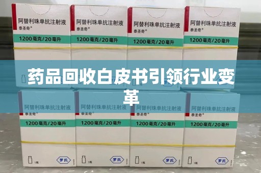 上饶药品回收白皮书引领行业变革