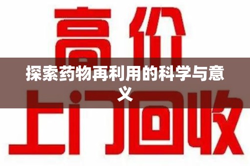 上饶探索药物再利用的科学与意义