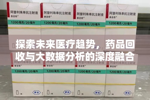 上饶探索未来医疗趋势，药品回收与大数据分析的深度融合