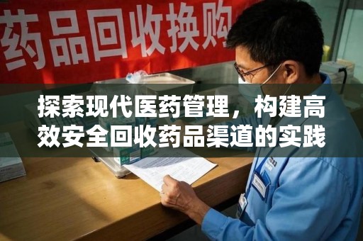 上饶探索现代医药管理，构建高效安全回收药品渠道的实践与思考