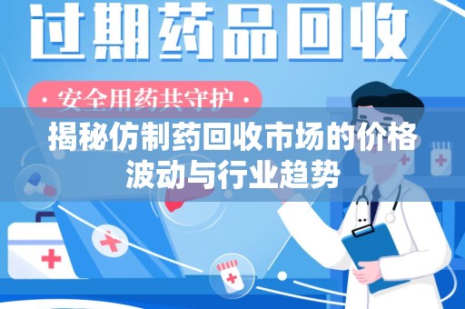 上饶揭秘仿制药回收市场的价格波动与行业趋势