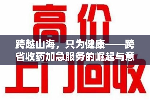 上饶跨越山海，只为健康——跨省收药加急服务的崛起与意义