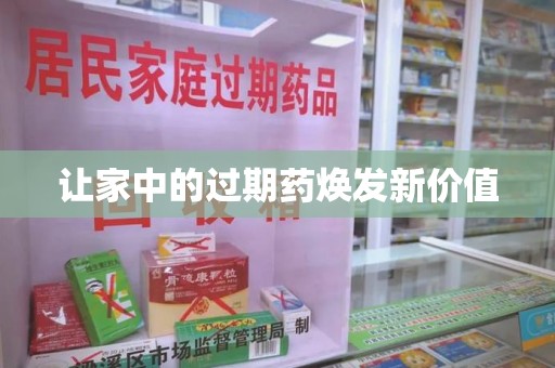 上饶让家中的过期药焕发新价值
