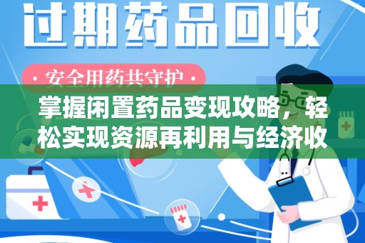 上饶掌握闲置药品变现攻略，轻松实现资源再利用与经济收益双赢