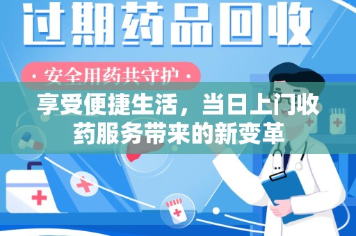上饶享受便捷生活，当日上门收药服务带来的新变革