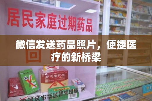 上饶微信发送药品照片，便捷医疗的新桥梁