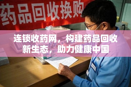 上饶连锁收药网，构建药品回收新生态，助力健康中国