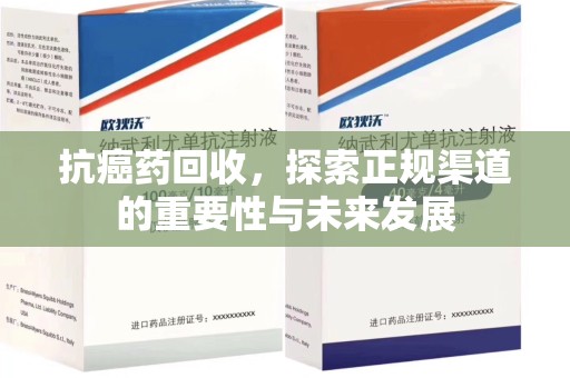 上饶抗癌药回收，探索正规渠道的重要性与未来发展