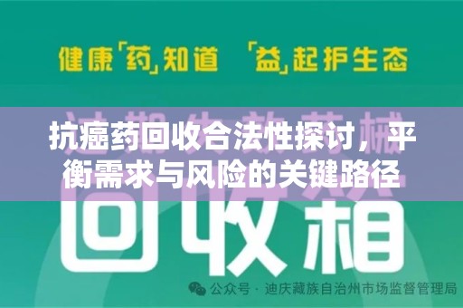 上饶抗癌药回收合法性探讨，平衡需求与风险的关键路径