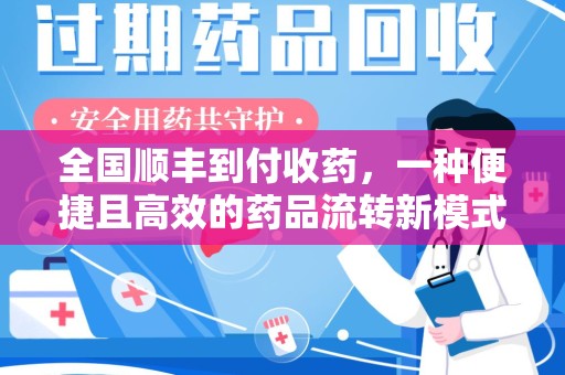 上饶全国顺丰到付收药，一种便捷且高效的药品流转新模式