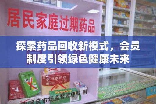 上饶探索药品回收新模式，会员制度引领绿色健康未来
