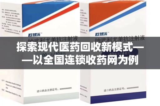 上饶探索现代医药回收新模式——以全国连锁收药网为例