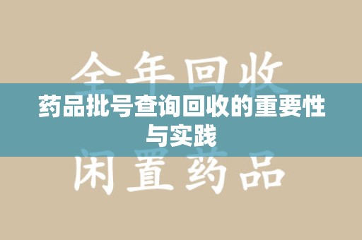 上饶药品批号查询回收的重要性与实践