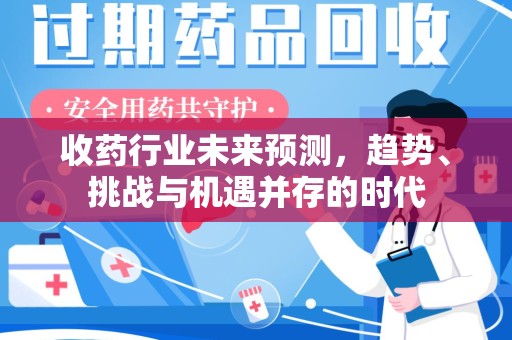上饶收药行业未来预测，趋势、挑战与机遇并存的时代