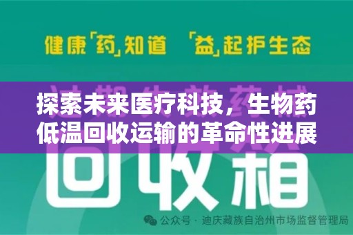 上饶探索未来医疗科技，生物药低温回收运输的革命性进展