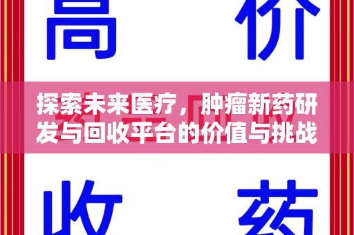 上饶探索未来医疗，肿瘤新药研发与回收平台的价值与挑战