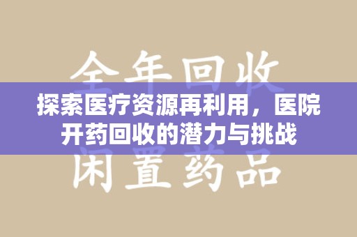 上饶探索医疗资源再利用，医院开药回收的潜力与挑战