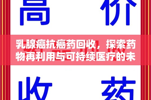 上饶乳腺癌抗癌药回收，探索药物再利用与可持续医疗的未来