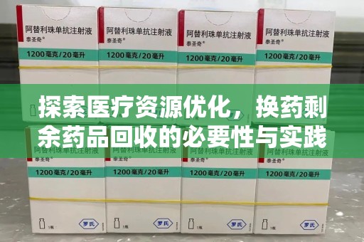 上饶探索医疗资源优化，换药剩余药品回收的必要性与实践路径