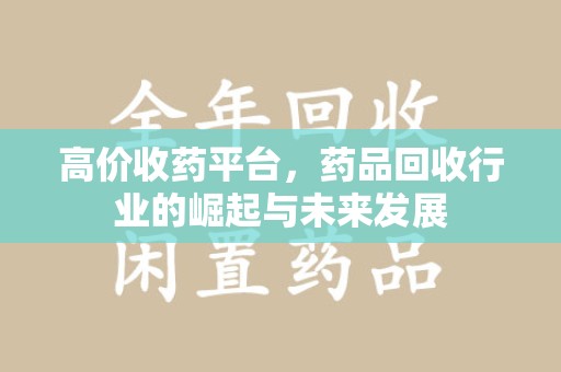 上饶高价收药平台，药品回收行业的崛起与未来发展