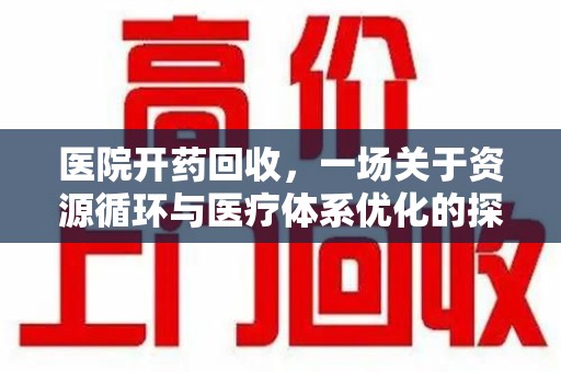 上饶医院开药回收，一场关于资源循环与医疗体系优化的探讨