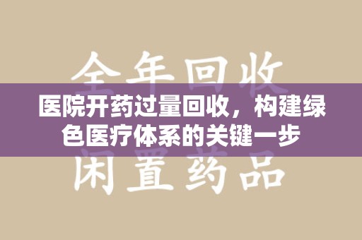 上饶医院开药过量回收，构建绿色医疗体系的关键一步