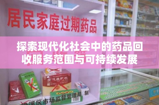 上饶探索现代化社会中的药品回收服务范围与可持续发展