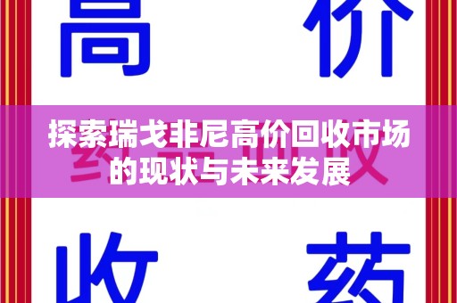 上饶探索瑞戈非尼高价回收市场的现状与未来发展