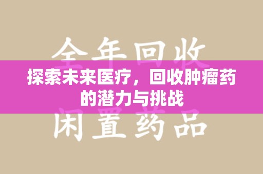 上饶探索未来医疗，回收肿瘤药的潜力与挑战