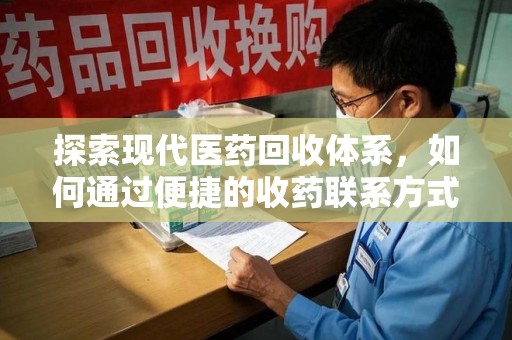 上饶探索现代医药回收体系，如何通过便捷的收药联系方式促进资源再利用