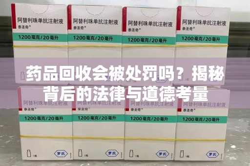 上饶药品回收会被处罚吗？揭秘背后的法律与道德考量