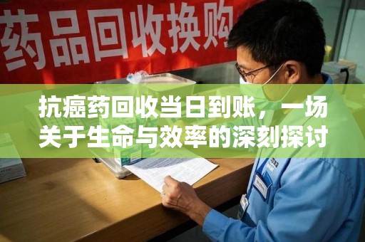 上饶抗癌药回收当日到账，一场关于生命与效率的深刻探讨
