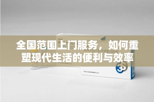 上饶全国范围上门服务，如何重塑现代生活的便利与效率