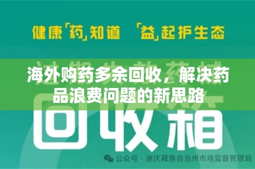 上饶海外购药多余回收，解决药品浪费问题的新思路