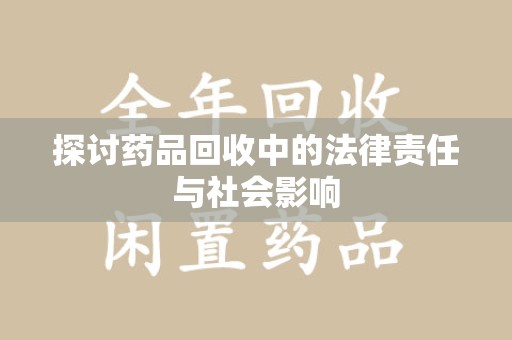 上饶探讨药品回收中的法律责任与社会影响