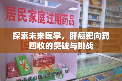 上饶探索未来医学，肝癌靶向药回收的突破与挑战