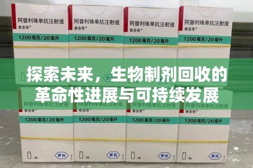 上饶探索未来，生物制剂回收的革命性进展与可持续发展