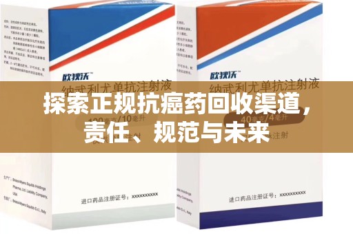 上饶探索正规抗癌药回收渠道，责任、规范与未来