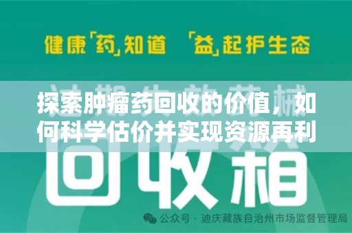 上饶探索肿瘤药回收的价值，如何科学估价并实现资源再利用