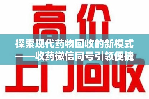 上饶探索现代药物回收的新模式——收药微信同号引领便捷服务