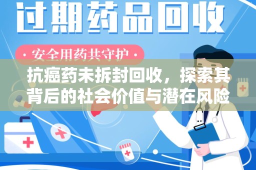上饶抗癌药未拆封回收，探索其背后的社会价值与潜在风险