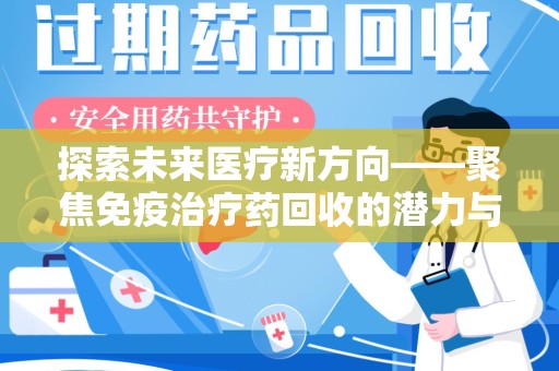 上饶探索未来医疗新方向——聚焦免疫治疗药回收的潜力与挑战