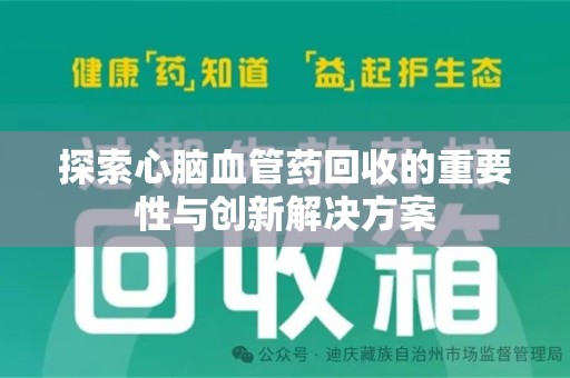 上饶探索心脑血管药回收的重要性与创新解决方案