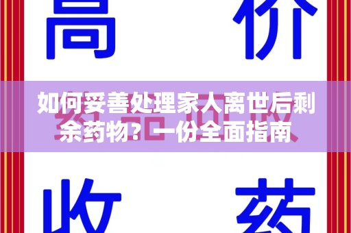 上饶如何妥善处理家人离世后剩余药物？一份全面指南