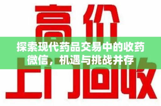 上饶探索现代药品交易中的收药微信，机遇与挑战并存