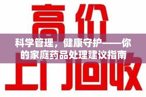上饶科学管理，健康守护——你的家庭药品处理建议指南