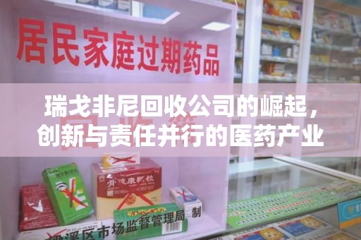 上饶瑞戈非尼回收公司的崛起，创新与责任并行的医药产业新趋势