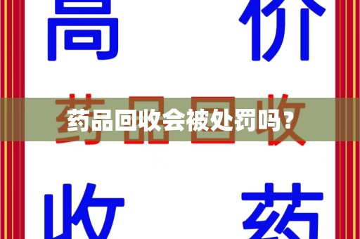 上饶药品回收会被处罚吗？